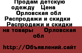 Продам детскую одежду › Цена ­ 5 - Орловская обл. Распродажи и скидки » Распродажи и скидки на товары   . Орловская обл.